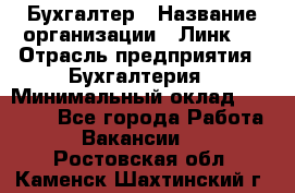 Бухгалтер › Название организации ­ Линк-1 › Отрасль предприятия ­ Бухгалтерия › Минимальный оклад ­ 40 000 - Все города Работа » Вакансии   . Ростовская обл.,Каменск-Шахтинский г.